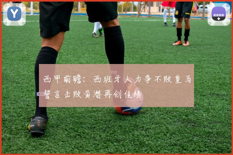 西甲前瞻：西班牙人力争不败皇马誓言击败黄潜再创佳绩