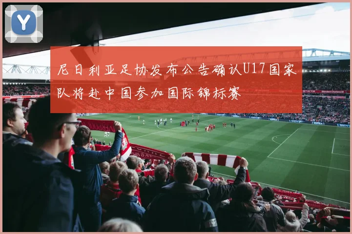 尼日利亚足协发布公告确认U17国家队将赴中国参加国际锦标赛